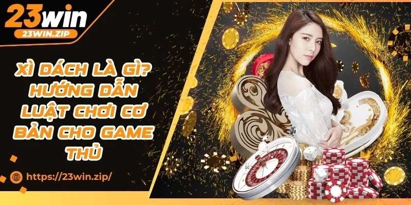 Xì Dách Là Gì? Hướng Dẫn Luật Chơi Cơ Bản Cho Game Thủ